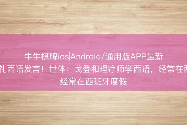 牛牛棋牌ios|Android/通用版APP最新版 亮相典礼西语发言！世体：戈登和理疗师学西语，经常在西班牙度假