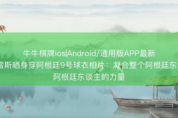 牛牛棋牌ios|Android/通用版APP最新版 阿尔瓦雷斯晒身穿阿根廷9号球衣相片：凝合整个阿根廷东谈主的力量