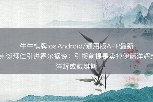 牛牛棋牌ios|Android/通用版APP最新版 法尔克谈拜仁引进霍尔据说：引援前提是卖掉伊藤洋辉或戴维斯