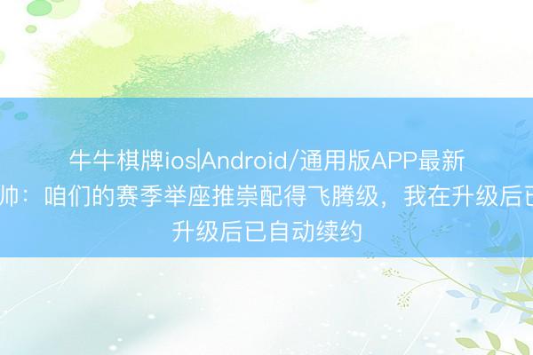 牛牛棋牌ios|Android/通用版APP最新版 蒙扎主帅：咱们的赛季举座推崇配得飞腾级，我在升级后已自动续约