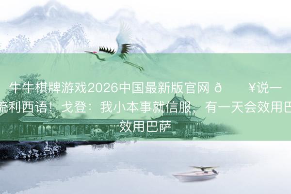 牛牛棋牌游戏2026中国最新版官网 🎥说一口流利西语!戈登:我小本事就信服,有一天会效用巴萨
