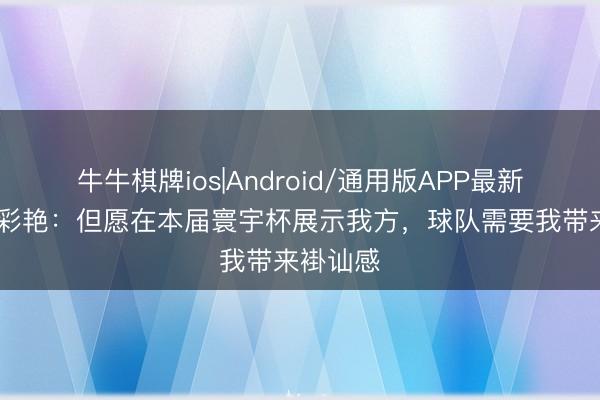牛牛棋牌ios|Android/通用版APP最新版 铃木彩艳:但愿在本届寰宇杯展示我方,球队需要我带来褂讪感