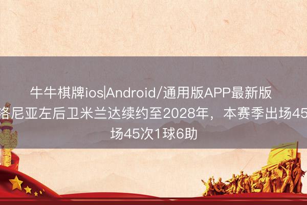牛牛棋牌ios|Android/通用版APP最新版 官方：博洛尼亚左后卫米兰达续约至2028年，本赛季出场45次1球6助