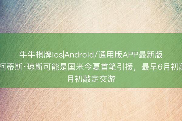 牛牛棋牌ios|Android/通用版APP最新版 米体:柯蒂斯·琼斯可能是国米今夏首笔引援,最早6月初敲定交游
