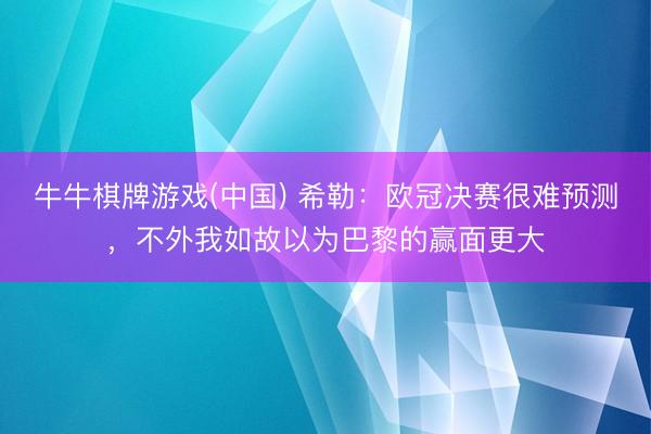 牛牛棋牌游戏(中国) 希勒：欧冠决赛很难预测，不外我如故以为巴黎的赢面更大
