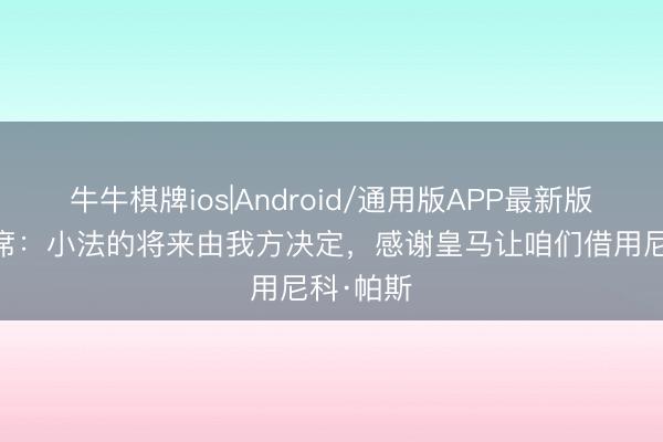 牛牛棋牌ios|Android/通用版APP最新版 科莫主席：小法的将来由我方决定，感谢皇马让咱们借用尼科·帕斯