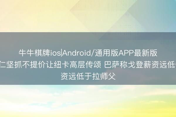 牛牛棋牌ios|Android/通用版APP最新版 TA：拜仁坚抓不提价让纽卡高层传颂 巴萨称戈登薪资远低于拉师父