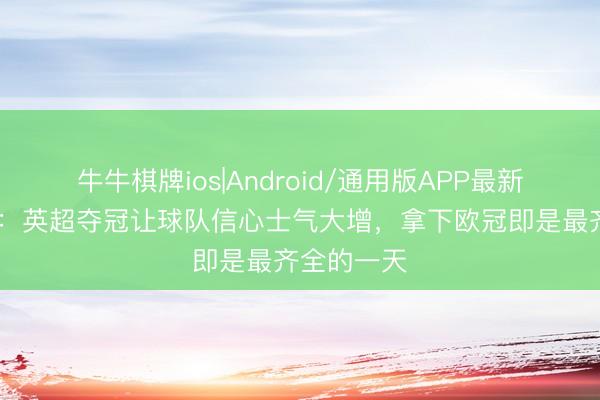牛牛棋牌ios|Android/通用版APP最新版 厄德高：英超夺冠让球队信心士气大增，拿下欧冠即是最齐全的一天