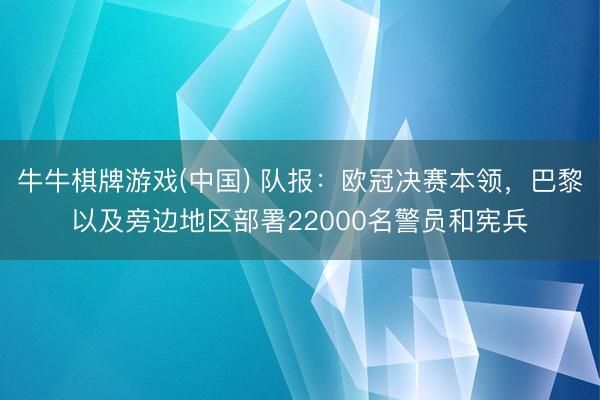 牛牛棋牌游戏(中国) 队报：欧冠决赛本领，巴黎以及旁边地区部署22000名警员和宪兵