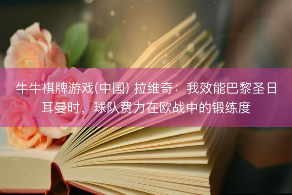 牛牛棋牌游戏(中国) 拉维奇:我效能巴黎圣日耳曼时,球队费力在欧战中的锻练度