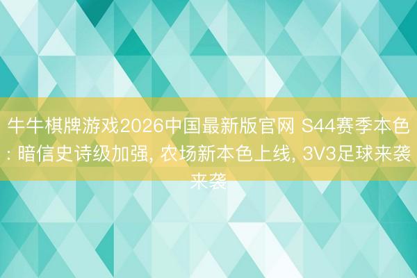 牛牛棋牌游戏2026中国最新版官网 S44赛季本色: 暗信史诗级加强， 农场新本色上线， 3V3足球来袭