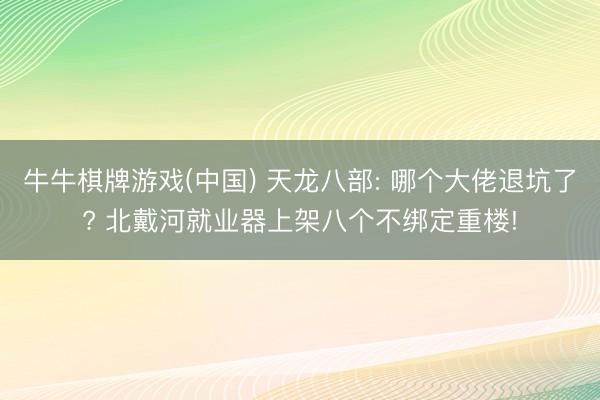 牛牛棋牌游戏(中国) 天龙八部: 哪个大佬退坑了? 北戴河就业器上架八个不绑定重楼!