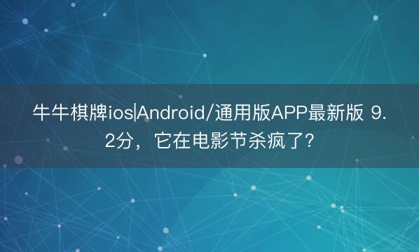 牛牛棋牌ios|Android/通用版APP最新版 9.2分，它在电影节杀疯了？