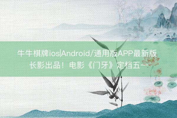 牛牛棋牌ios|Android/通用版APP最新版 长影出品！电影《门牙》定档五一