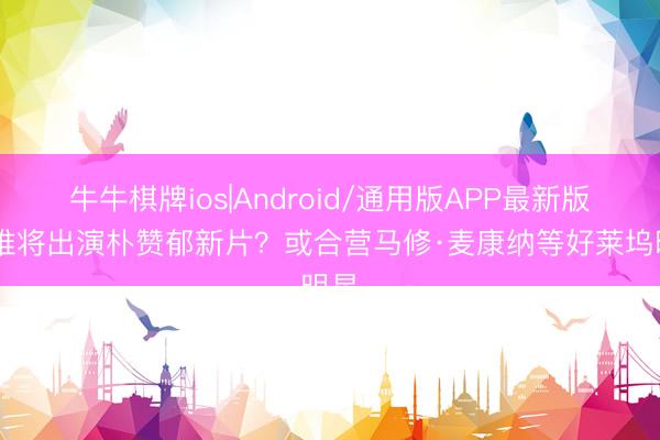 牛牛棋牌ios|Android/通用版APP最新版 汤唯将出演朴赞郁新片?或合营马修·麦康纳等好莱坞明星