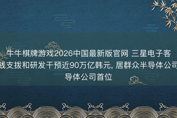 牛牛棋牌游戏2026中国最新版官网 三星电子客岁本钱支拨和研发干预近90万亿韩元， 居群众半导体公司首位