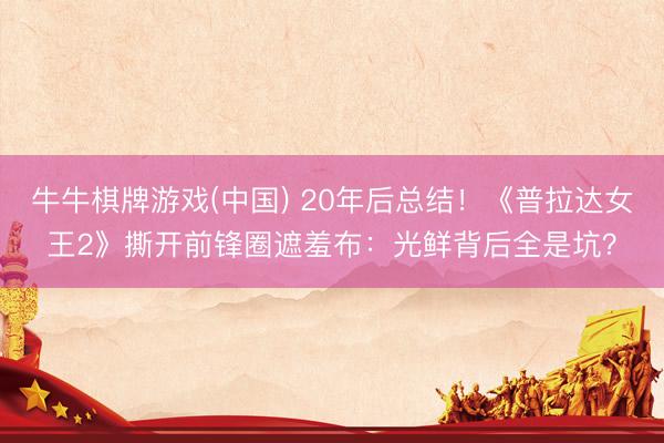 牛牛棋牌游戏(中国) 20年后总结！《普拉达女王2》撕开前锋圈遮羞布：光鲜背后全是坑？