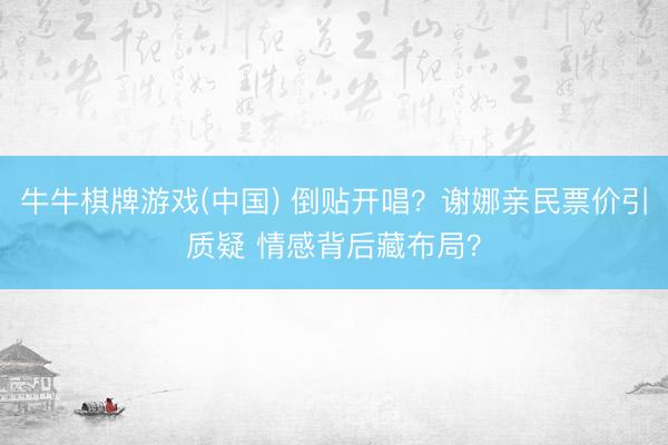 牛牛棋牌游戏(中国) 倒贴开唱？谢娜亲民票价引质疑 情感背后藏布局？
