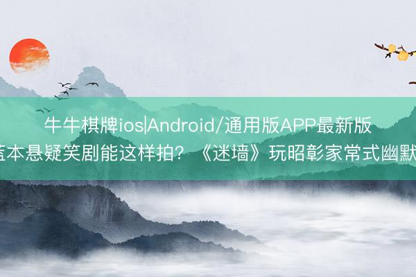 牛牛棋牌ios|Android/通用版APP最新版 蓝本悬疑笑剧能这样拍?《迷墙》玩昭彰家常式幽默了