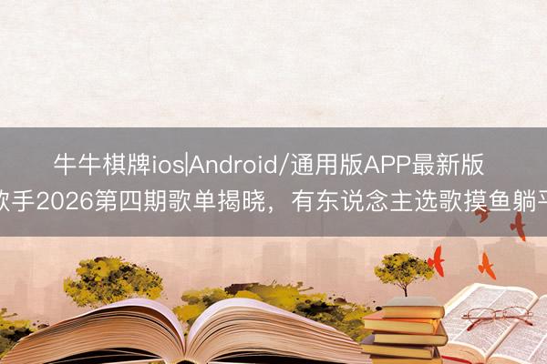 牛牛棋牌ios|Android/通用版APP最新版 歌手2026第四期歌单揭晓,有东说念主选歌摸鱼躺平