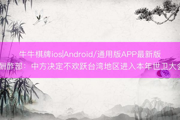 牛牛棋牌ios|Android/通用版APP最新版 酬酢部:中方决定不欢跃台湾地区进入本年世卫大会