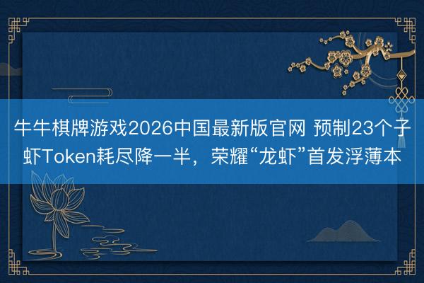 牛牛棋牌游戏2026中国最新版官网 预制23个子虾Token耗尽降一半,荣耀“龙虾”首发浮薄本