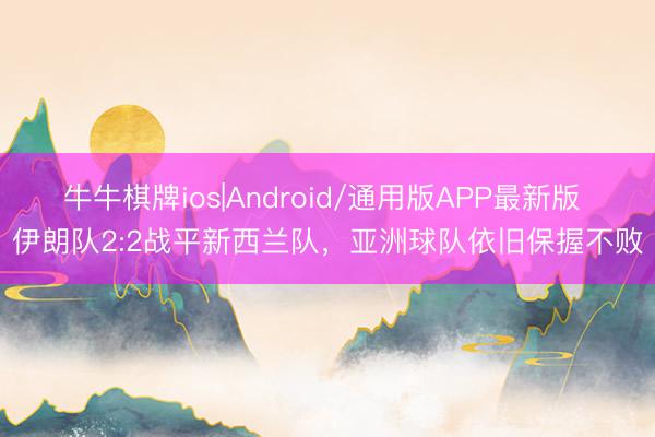 牛牛棋牌ios|Android/通用版APP最新版 伊朗队2:2战平新西兰队，亚洲球队依旧保握不败