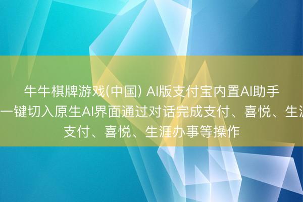 牛牛棋牌游戏(中国) AI版支付宝内置AI助手阿宝， 用户可一键切入原生AI界面通过对话完成支付、喜悦、生涯办事等操作