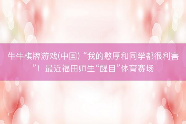 牛牛棋牌游戏(中国) “我的憨厚和同学都很利害”！最近福田师生“醒目”体育赛场