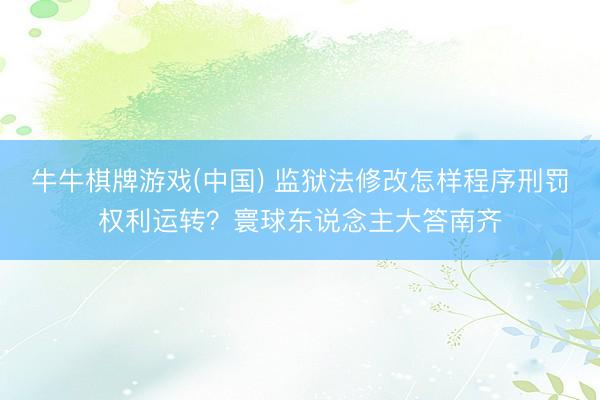牛牛棋牌游戏(中国) 监狱法修改怎样程序刑罚权利运转？寰球东说念主大答南齐