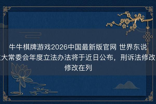 牛牛棋牌游戏2026中国最新版官网 世界东说念主大常委会年度立法办法将于近日公布，刑诉法修改在列