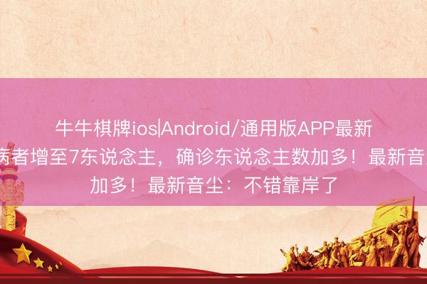 牛牛棋牌ios|Android/通用版APP最新版 涉疫邮轮发病者增至7东说念主，确诊东说念主数加多！最新音尘：不错靠岸了