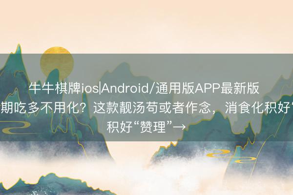 牛牛棋牌ios|Android/通用版APP最新版 养生 | 假期吃多不用化？这款靓汤苟或者作念，消食化积好“赞理”→