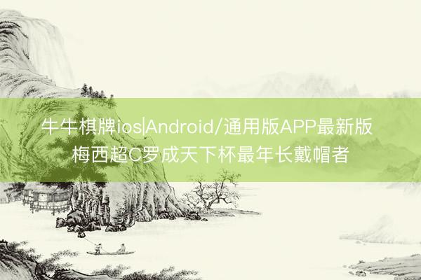 牛牛棋牌ios|Android/通用版APP最新版 梅西超C罗成天下杯最年长戴帽者