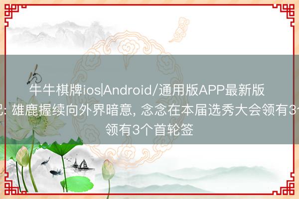 牛牛棋牌ios|Android/通用版APP最新版 好意思记: 雄鹿握续向外界暗意, 念念在本届选秀大会领有3个首轮签