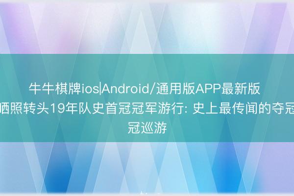 牛牛棋牌ios|Android/通用版APP最新版 猛龙晒照转头19年队史首冠冠军游行: 史上最传闻的夺冠巡游
